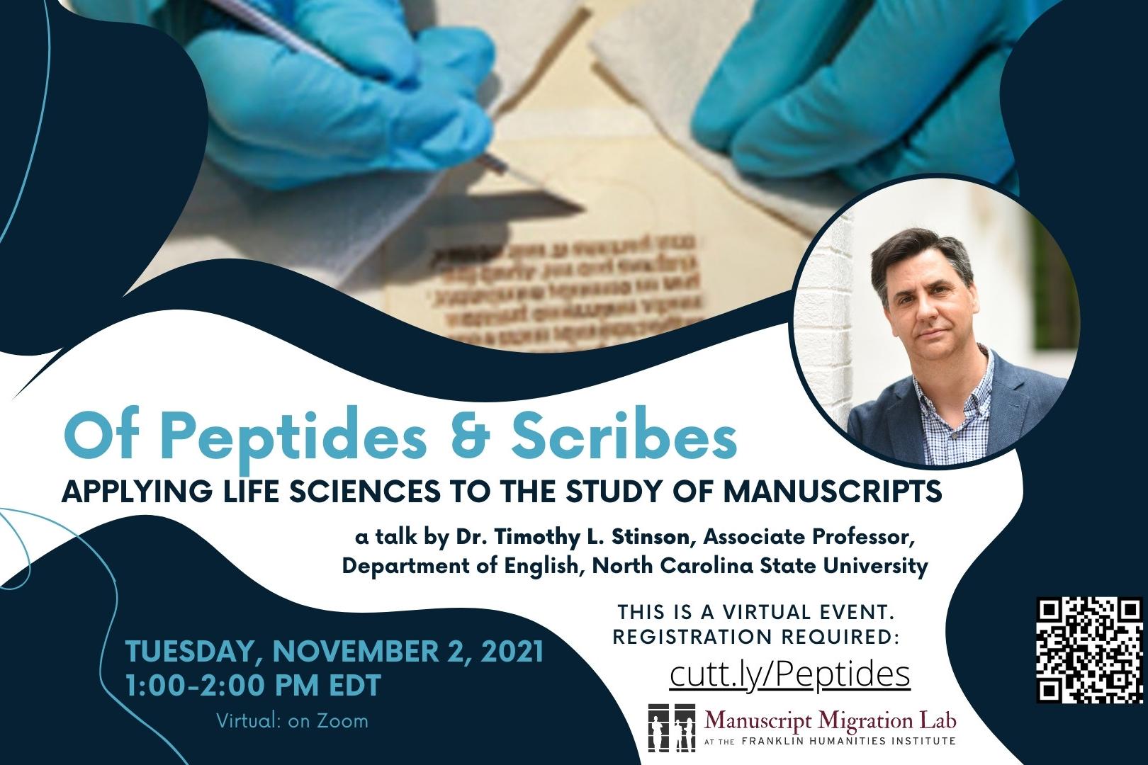 Flier with text: "Of Peptides and Scribes: Applying Life Sciences to the Study of Manuscripts  Tuesday, November 2, 2021  1:00 p.m. – 2:00 p.m. (EDT) - Featuring Dr. Timothy L. Stinson, Associate Professor, Department of English, North Carolina State University." Image: a white man with brown hair, next to image of a manuscript being examined by a person wearing blue gloves and holding a medical instrument.